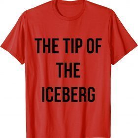 Funny the tip of the iceberg T-Shirt