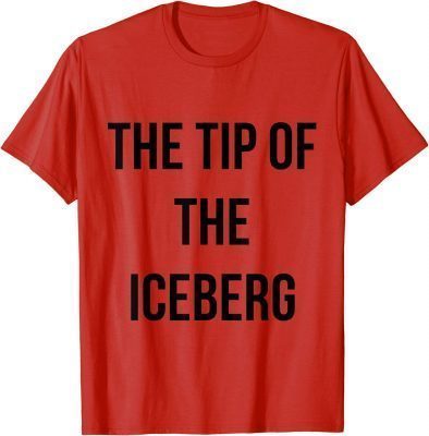 Funny the tip of the iceberg T-Shirt