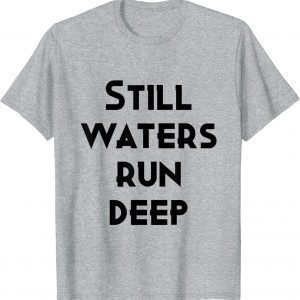 still waters run deep Gift T-Shirt