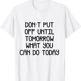 don't but off unttl tomorrow what you 2022 Shirt