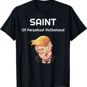 Trump: The Saint Of Perpetual Victimhood T-Shirt