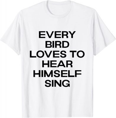 Official every bird loves to hear himself sing T-Shirt