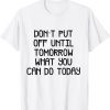 Classic don't put off until tomorrow what can be T-Shirt