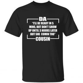 Da i’ll be ready in 5 mins but don’t show up until 3 hours later T-Shirt