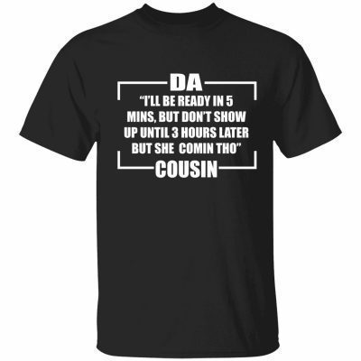Da i’ll be ready in 5 mins but don’t show up until 3 hours later T-Shirt