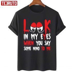 Look In My Eyes When You Say Some Nino To Me Funny Quote Gift T-Shirt