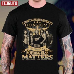 T-Shirt I Don’t Always Listen To Bon Jovi But When I Do Nothing Else Matters