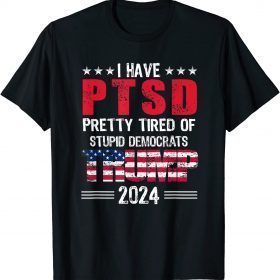 I Have PTSD Pretty Tired Of Stupid Democrats Trump 2024 Shirts