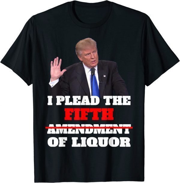 I Plead The 5th ,Trump Pleads The Fifth Funny Trump T-Shirt