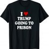 I Love Trump Going to Prison T-Shirt