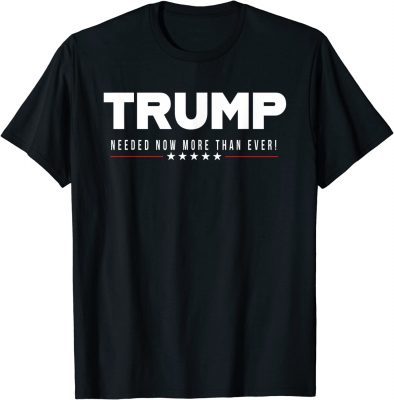 Trump...Needed Now More Than Ever! 2022 T-Shirt