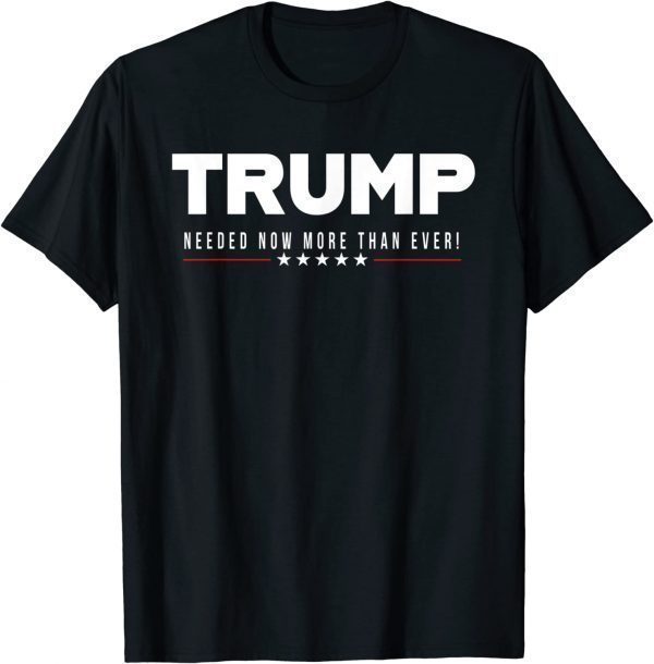 Trump...Needed Now More Than Ever! 2022 T-Shirt