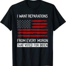 I WANT REPARATIONS FROM EVERY MORON THAT VOTED FOR BIDEN Shirt