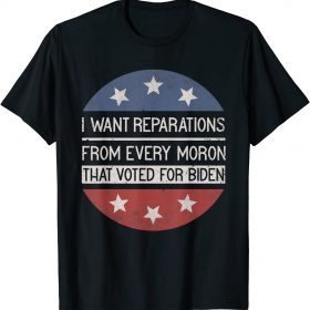 I WANT REPARATIONS FROM EVERY MORON THAT VOTED FOR BIDEN Funny T-Shirt