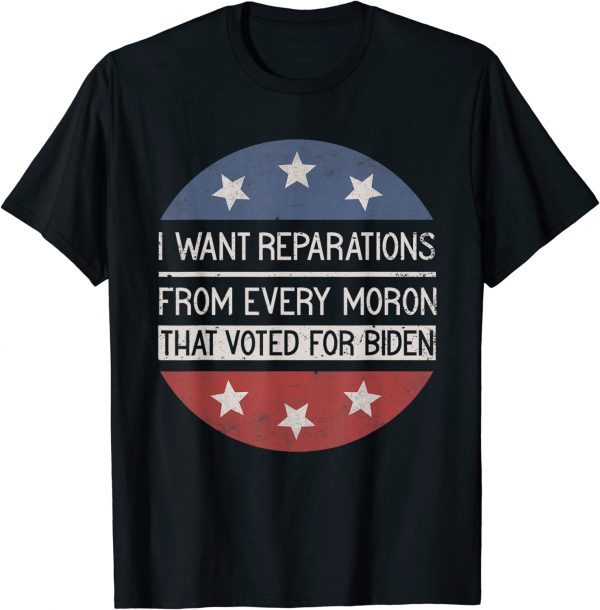 I WANT REPARATIONS FROM EVERY MORON THAT VOTED FOR BIDEN Funny T-Shirt