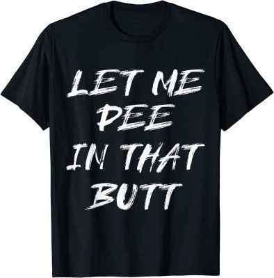 Let Me Pee In That Butt Funny T-Shirt