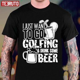 I Just Want To Go Golf And Drink Beer 2022 T-Shirt