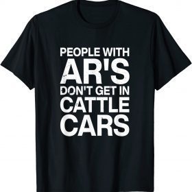 People With Ar's Don't Get In Cattle Cars Gift T-Shirt