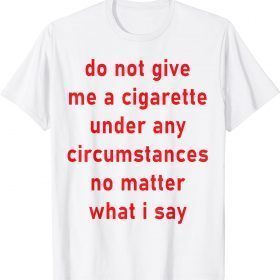 Official Do Not Give Me A Cigarette Under Any Circumstances T-Shirt