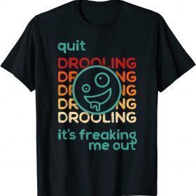 Quit Drooling! It's Freaking Me Out Gift T-Shirt