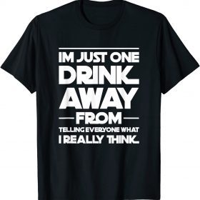 I'm just one drink away from telling everyone gift T-Shirt