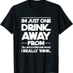 I'm just one drink away from telling everyone gift T-Shirt