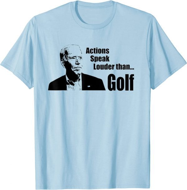 Joe Biden Actions Speak Louder than Golf 2022 Shirt