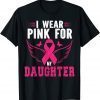 BREAST CANCER AWARENESS I WEAR PINK FOR MY DAUGHTER SHIRTS