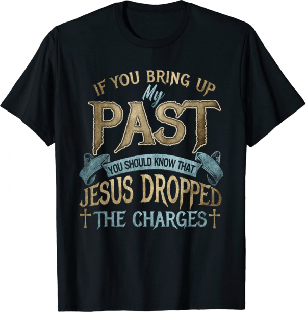 If you bring up my past you should know that jesus dropped 2022 T-Shirt