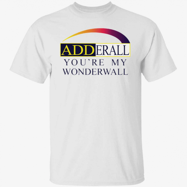 Adderall you’re my wonderwall Gift T-Shirt