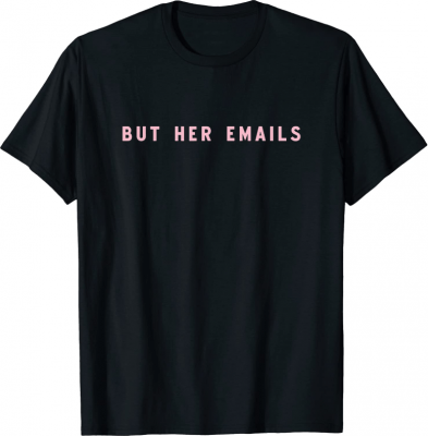But Her Emails Meme The Political Statement Life T-Shirt