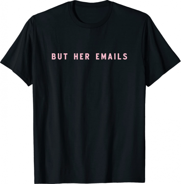 But Her Emails Meme The Political Statement Life T-Shirt