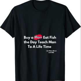 T-Shirt Buy a Man Eat Fish the Day Teach Man Funny Not Joe Biden's