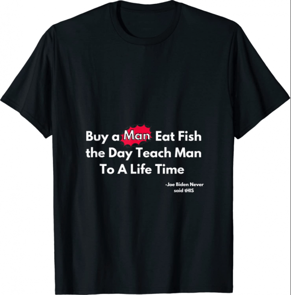 T-Shirt Buy a Man Eat Fish the Day Teach Man Funny Not Joe Biden's