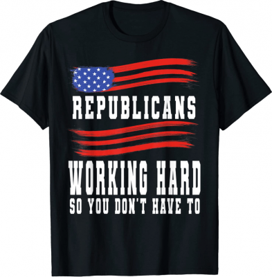 Funny Republicans Working Hard So You Don't Have To Shirt