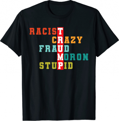 RACIST CRAZY FRAUD MORON STUPID , Anti Trump T-Shirt