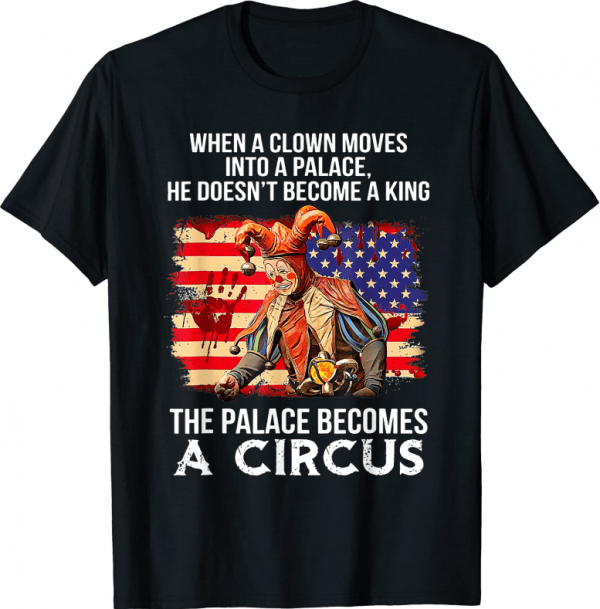 When A Clown Moves Into A Palace He Doesn't Become A King T-Shirt