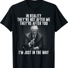 In Reality They're Not After Me They're After You 2022 T-Shirt
