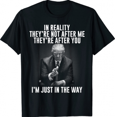 In Reality They're Not After Me They're After You 2022 T-Shirt