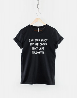 I've Been Ready For Halloween Since Last Halloween, Halloween 2022 T-Shirt