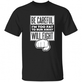 Be careful i’m too fat to run away will fight Shirts