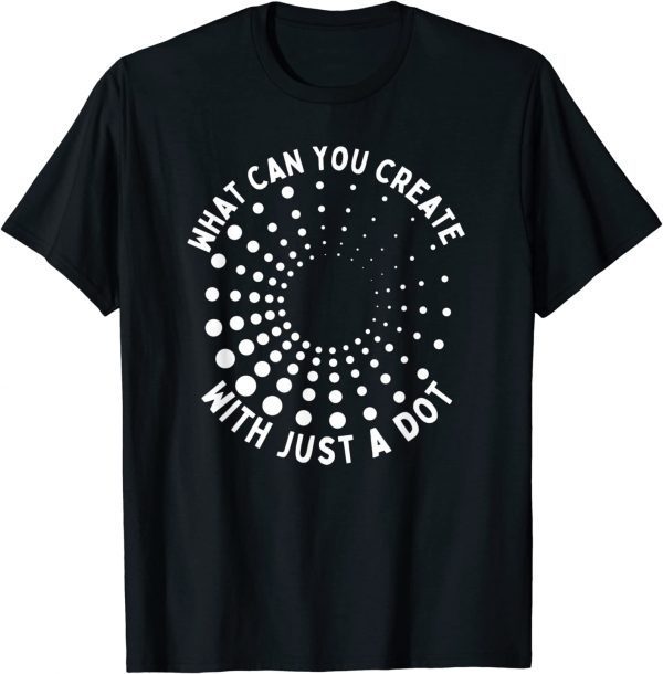 What Can You Create With Just A Dot International Dot Day Classic T-Shirt