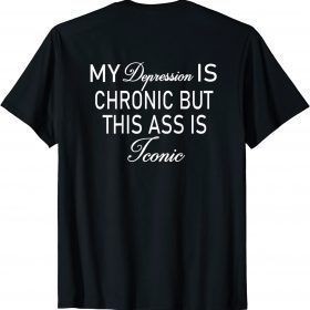 My depression is chronic but this ass is iconic official T-Shirts