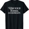 Kiss Your Homies Goodnight Funny Sarcasm Viral Meme Go Hard Shirt