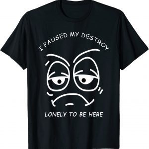 I PAUSED MY DESTROY LONELY TO BE HERE BORED FACE AND EYES CLASSIC T-Shirt