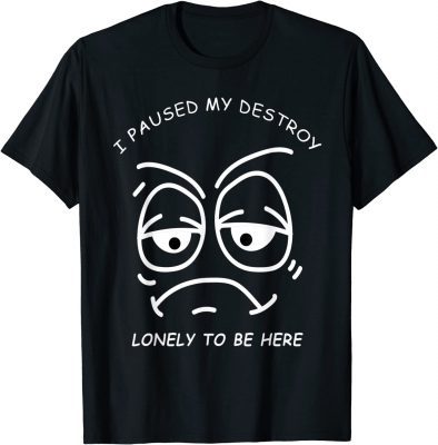 I PAUSED MY DESTROY LONELY TO BE HERE BORED FACE AND EYES CLASSIC T-Shirt