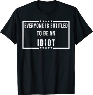 Everyone Is Entitled To Be An Idiot Funny Biden Saying Tee Shirt