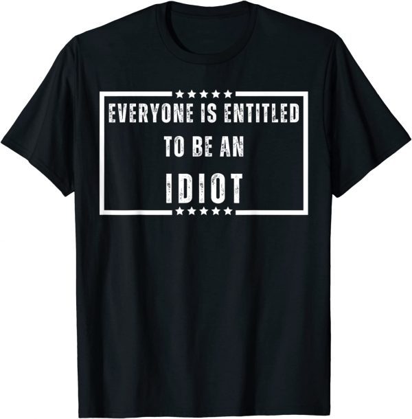 Everyone Is Entitled To Be An Idiot Funny Biden Saying Tee Shirt
