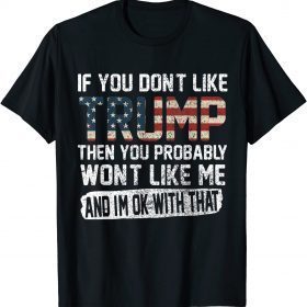 If You Don't Like Trump Then You Probably Won't Like Me 2023 T-Shirt