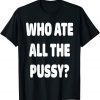 Classic Who Ate All The Pussy Funny Sarcastic Popular Trendy Quote T-Shirt